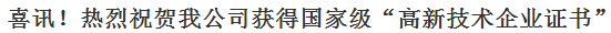 喜訊！熱烈祝賀我公司獲得“高 新 技 術(shù) 企 業(yè) 證 書”